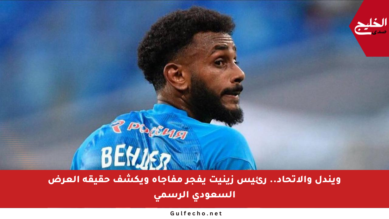 ويندل والاتحاد.. رئيس زينيت يفجر مفاجأة ويكشف حقيقة العرض السعودي الرسمي